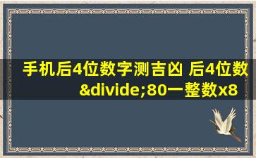 手机后4位数字测吉凶 后4位数÷80一整数x80看吉凶